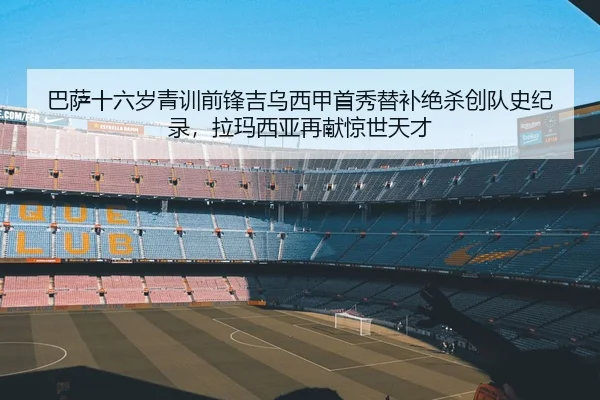 巴萨十六岁青训前锋吉乌西甲首秀替补绝杀创队史纪录，拉玛西亚再献惊世天才